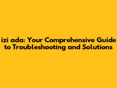izi ada: Your Comprehensive Guide to Troubleshooting and Solutions