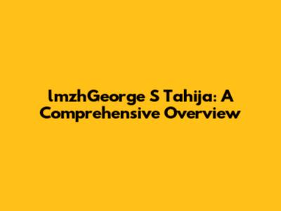 lmzhGeorge S Tahija: A Comprehensive Overview