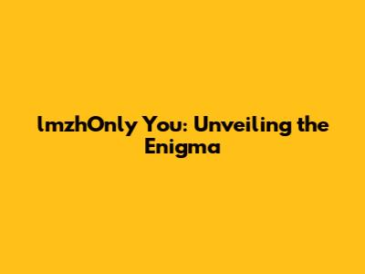 lmzhOnly You: Unveiling the Enigma