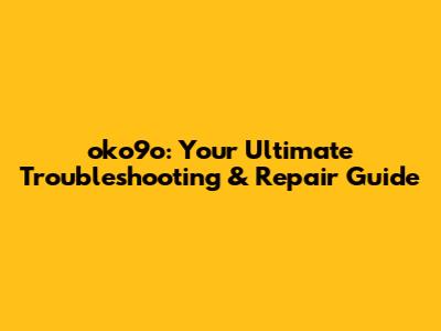 oko9o: Your Ultimate Troubleshooting & Repair Guide