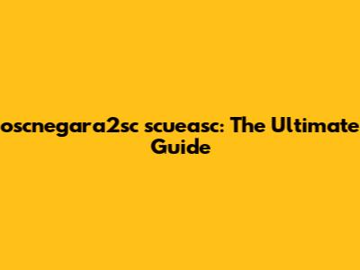 oscnegara2sc scueasc: The Ultimate Guide