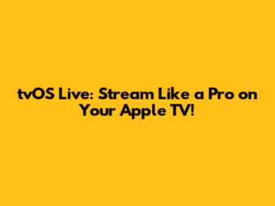 tvOS Live: Stream Like a Pro on Your Apple TV!